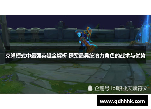 克隆模式中最强英雄全解析 探索最具统治力角色的战术与优势 克隆模式中最强英雄全解析 探索最具统治力角色的战术与优势